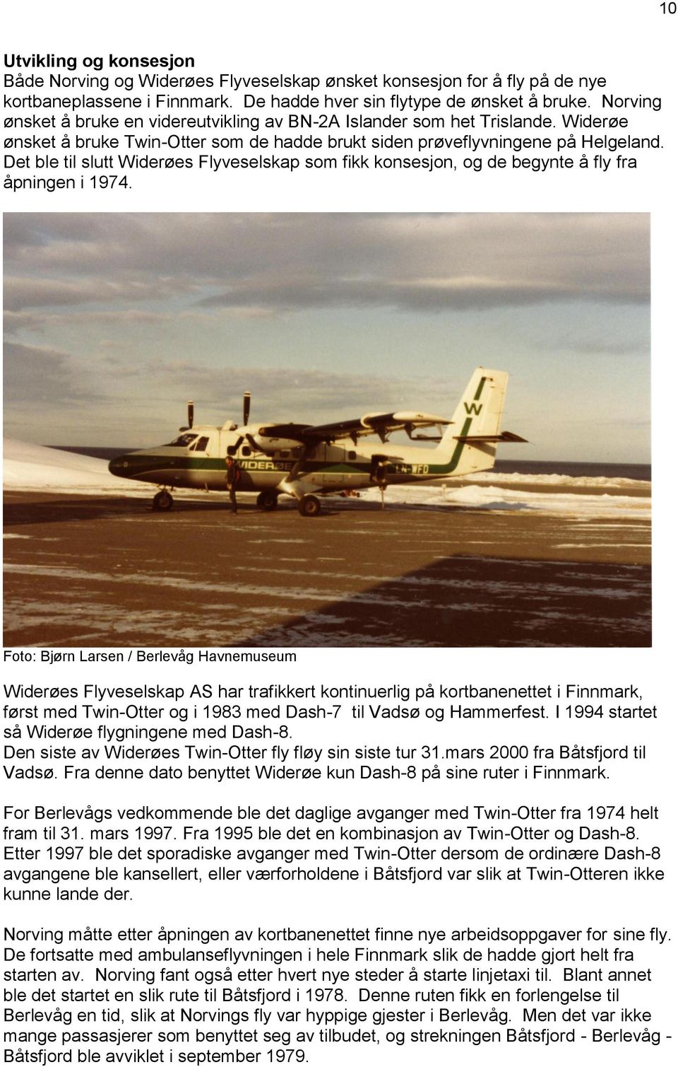 Det ble til slutt Widerøes Flyveselskap som fikk konsesjon, og de begynte å fly fra åpningen i 1974.