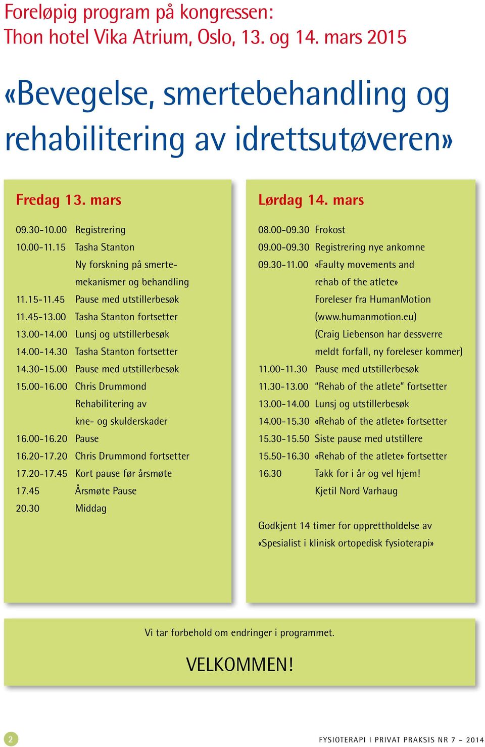 30-15.00 Pause med utstillerbesøk 15.00-16.00 Chris Drummond rehabilitering av kne- og skulderskader 16.00-16.20 Pause 16.20-17.20 Chris Drummond fortsetter 17.20-17.45 Kort pause før årsmøte 17.