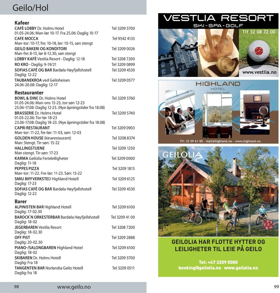 30, søn stengt LOBBY KAFÈ Vestlia Resort - Daglig: 12-18 Tel 3208 7200 RO KRO - Daglig: 9-19/21 Tel 3209 0899 SOFIAS CAFÉ OG BAR Bardøla Høyfjellshotell Tel 3209 4530 Daglig: 12-22 TAUBANEKROA ved