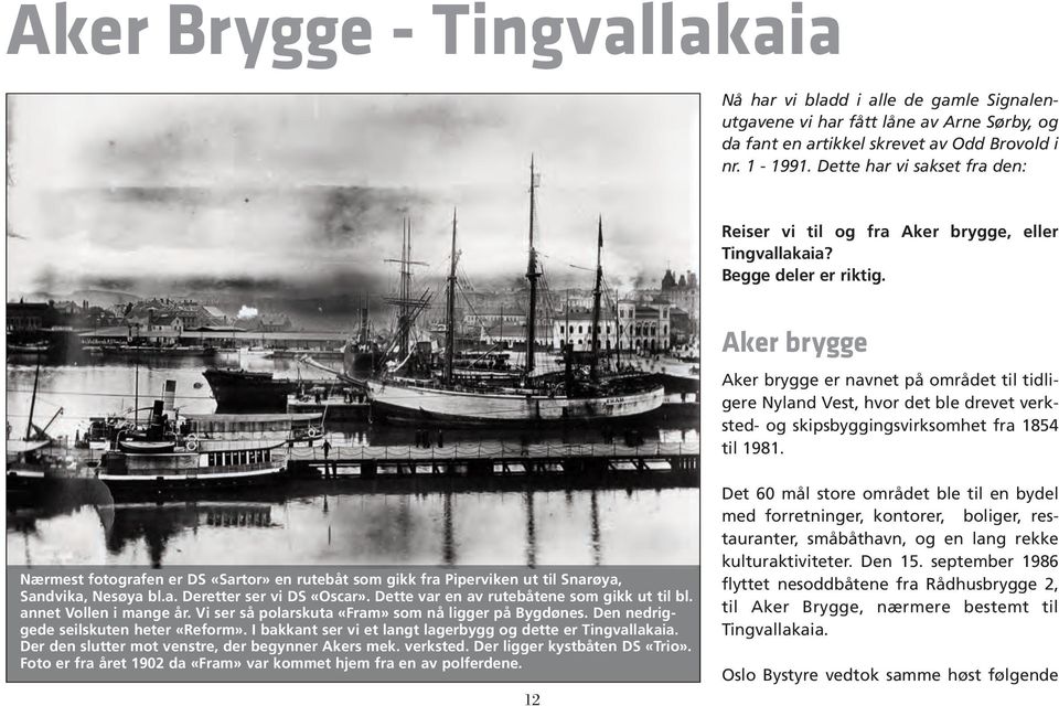 Aker brygge Aker brygge er navnet på området til tidligere Nyland Vest, hvor det ble drevet verksted- og skipsbyggingsvirksomhet fra 1854 til 1981.