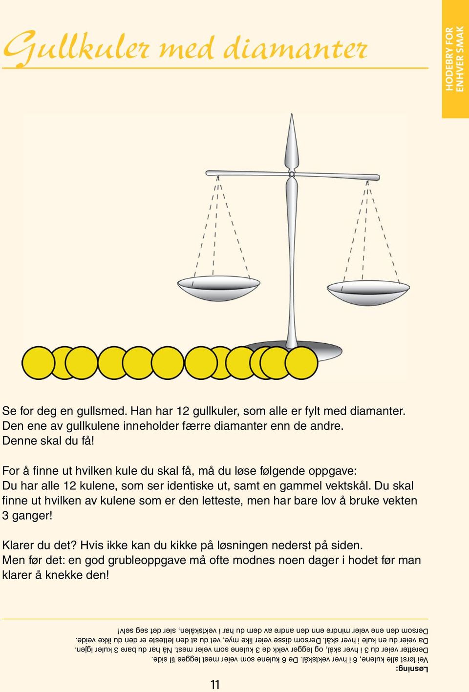 Du skal fi nne ut hvilken av kulene som er den letteste, men har bare lov å bruke vekten 3 ganger! Klarer du det? Hvis ikke kan du kikke på løsningen nederst på siden.