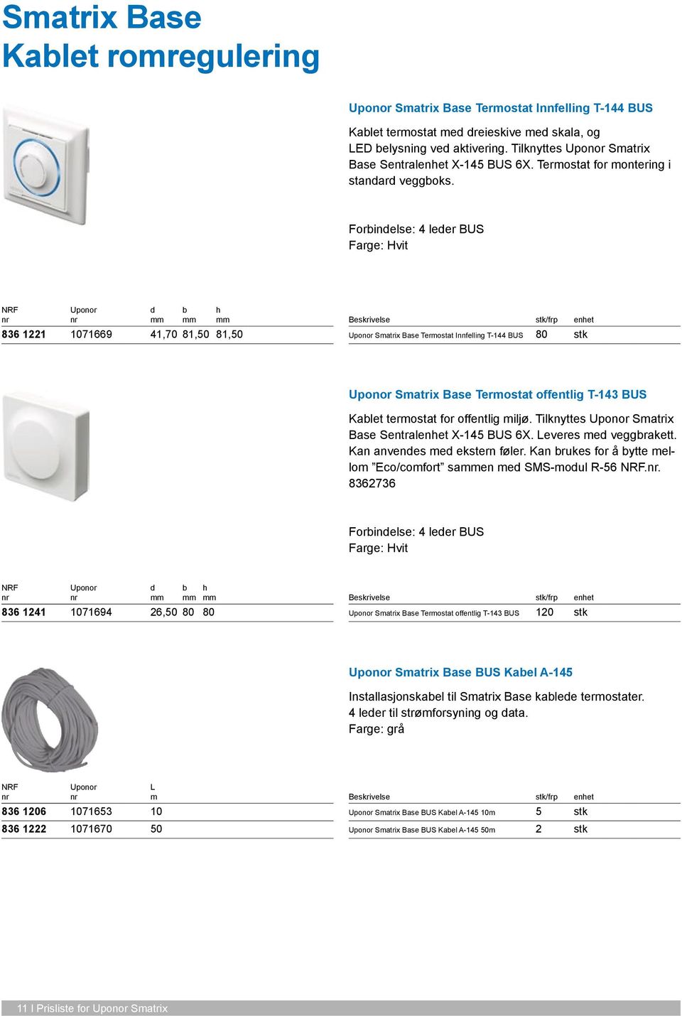 Forinelse: 4 leer BUS 836 1221 1071669 41,70 81,50 81,50 Smatrix Base Termostat Innfelling T-144 BUS 80 stk Smatrix Base Termostat offentlig T-143 BUS Kalet termostat for offentlig miljø.