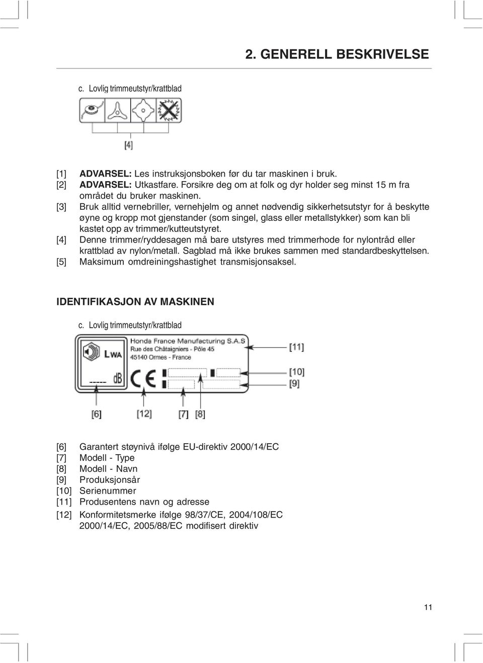 [3] Bruk alltid vernebriller, vernehjelm og annet nødvendig sikkerhetsutstyr for å beskytte øyne og kropp mot gjenstander (som singel, glass eller metallstykker) som kan bli kastet opp av