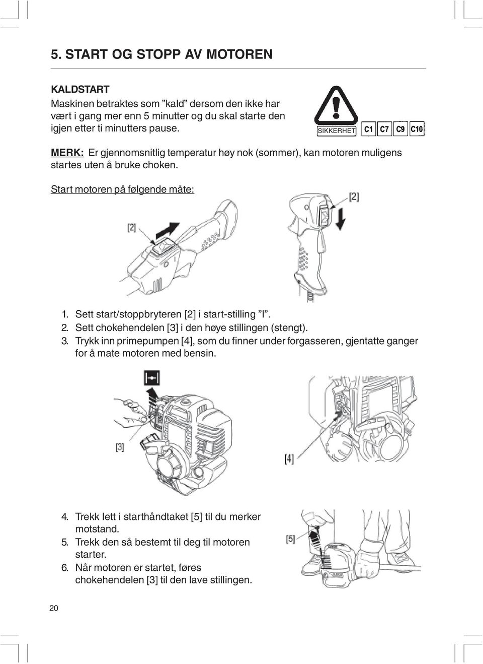 Sett start/stoppbryteren [2] i start-stilling I. 2. Sett chokehendelen [3] i den høye stillingen (stengt). 3.