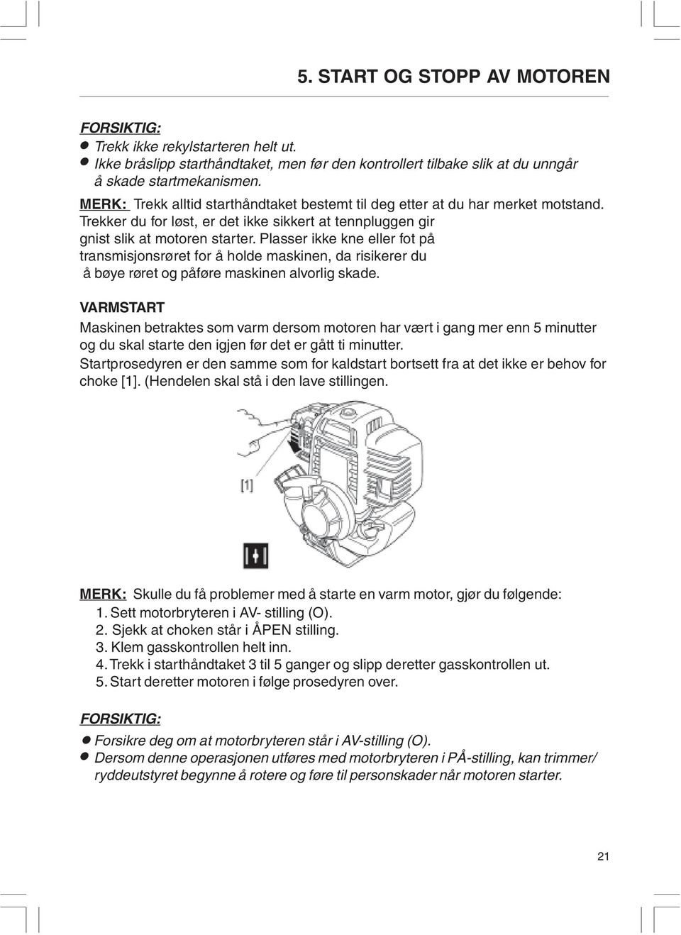 Plasser ikke kne eller fot på transmisjonsrøret for å holde maskinen, da risikerer du å bøye røret og påføre maskinen alvorlig skade.