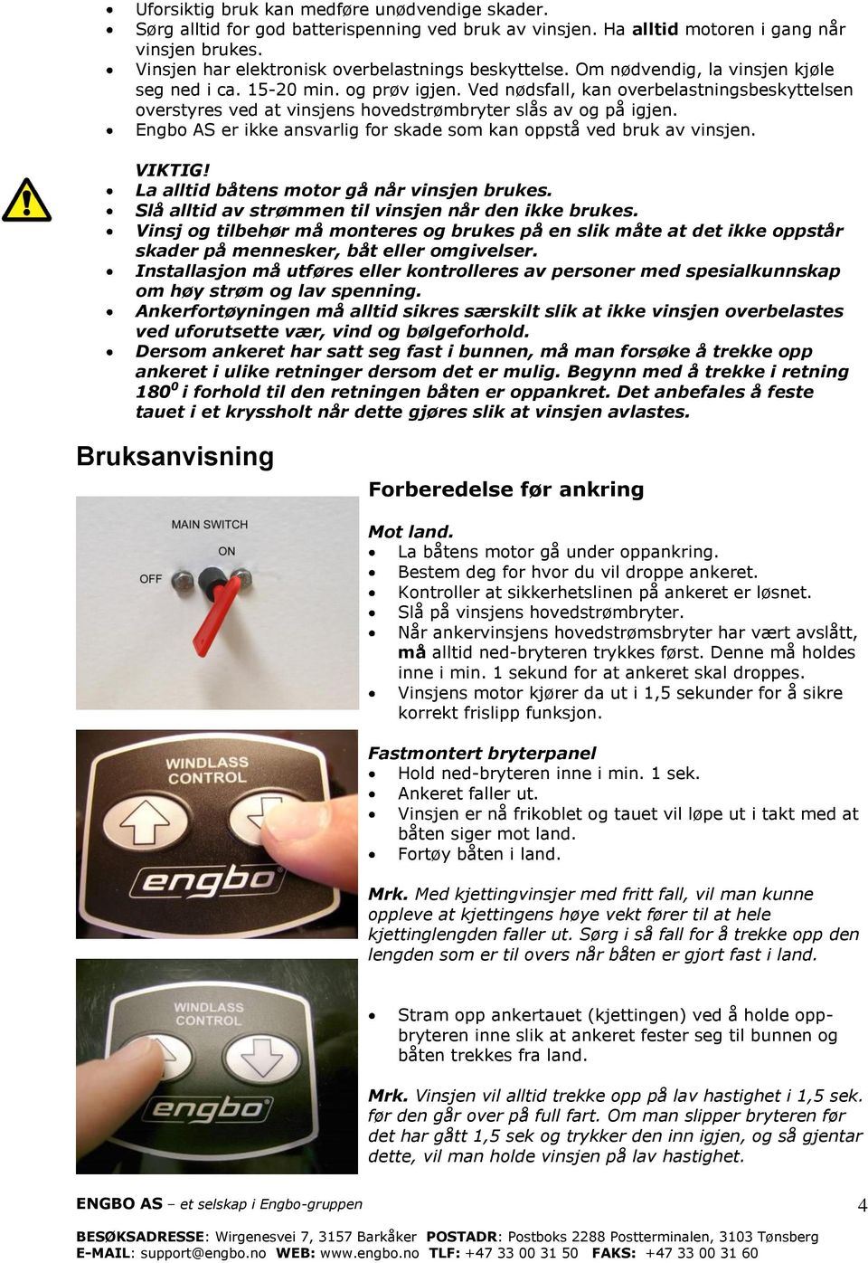 Ved nødsfall, kan overbelastningsbeskyttelsen overstyres ved at vinsjens hovedstrømbryter slås av og på igjen. Engbo AS er ikke ansvarlig for skade som kan oppstå ved bruk av vinsjen. VIKTIG!