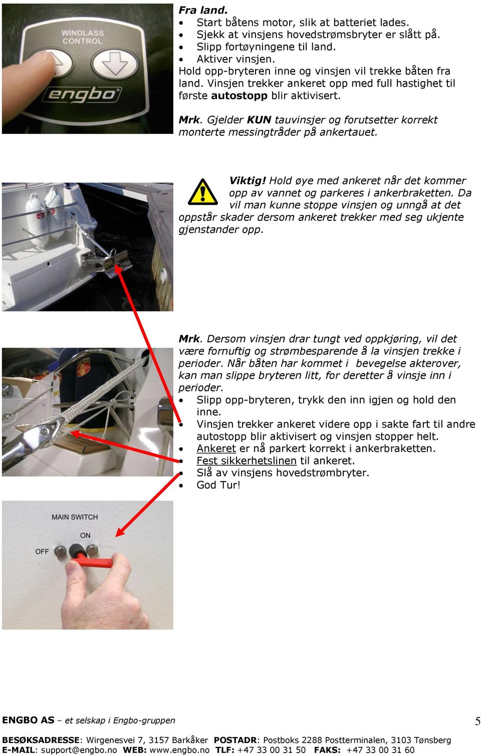 Gjelder KUN tauvinsjer og forutsetter korrekt monterte messingtråder på ankertauet. Viktig! Hold øye med ankeret når det kommer opp av vannet og parkeres i ankerbraketten.