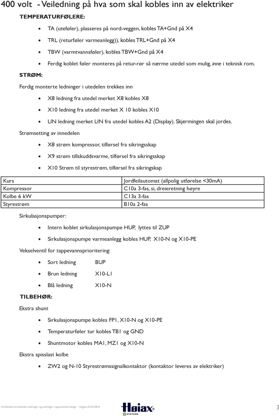 STRØM: Ferdig monterte ledninger i utedelen trekkes inn X8 ledning fra utedel merket X8 kobles X8 X10 ledning fra utedel merket X 10 kobles X10 LIN ledning merket LIN fra utedel kobles A2 (Display).