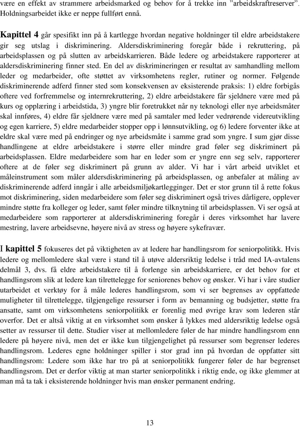 Aldersdiskriminering foregår både i rekruttering, på arbeidsplassen og på slutten av arbeidskarrieren. Både ledere og arbeidstakere rapporterer at aldersdiskriminering finner sted.