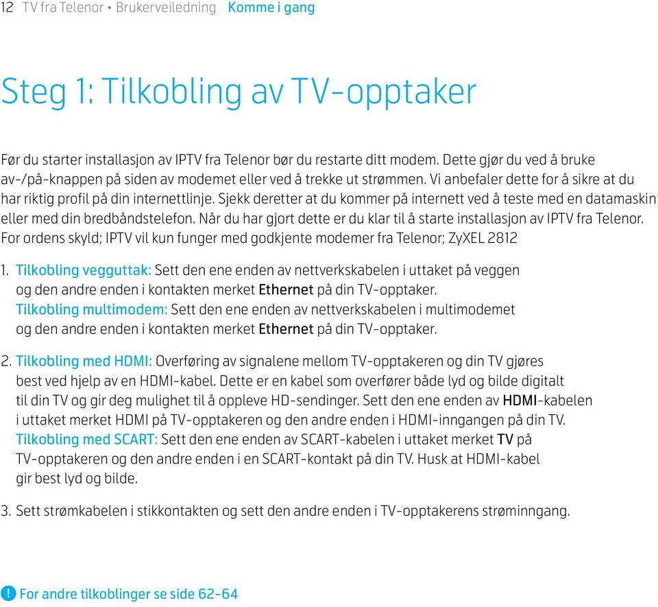 Sjekk deretter at du kommer på internett ved å teste med en datamaskin eller med din bredbåndstelefon. Når du har gjort dette er du klar til å starte installasjon av IPTV fra Telenor.