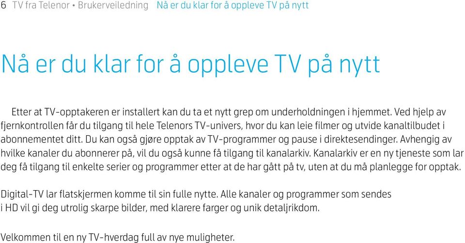 Du kan også gjøre opptak av TV-programmer og pause i direktesendinger. Avhengig av hvilke kanaler du abonnerer på, vil du også kunne få tilgang til kanalarkiv.