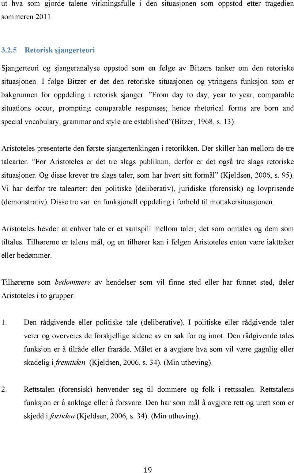 I følge Bitzer er det den retoriske situasjonen og ytringens funksjon som er bakgrunnen for oppdeling i retorisk sjanger.