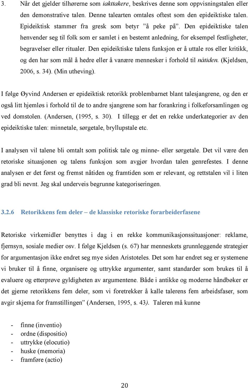 Den epideiktiske talens funksjon er å uttale ros eller kritikk, og den har som mål å hedre eller å vanære mennesker i forhold til nåtiden. (Kjeldsen, 2006, s. 34). (Min utheving).