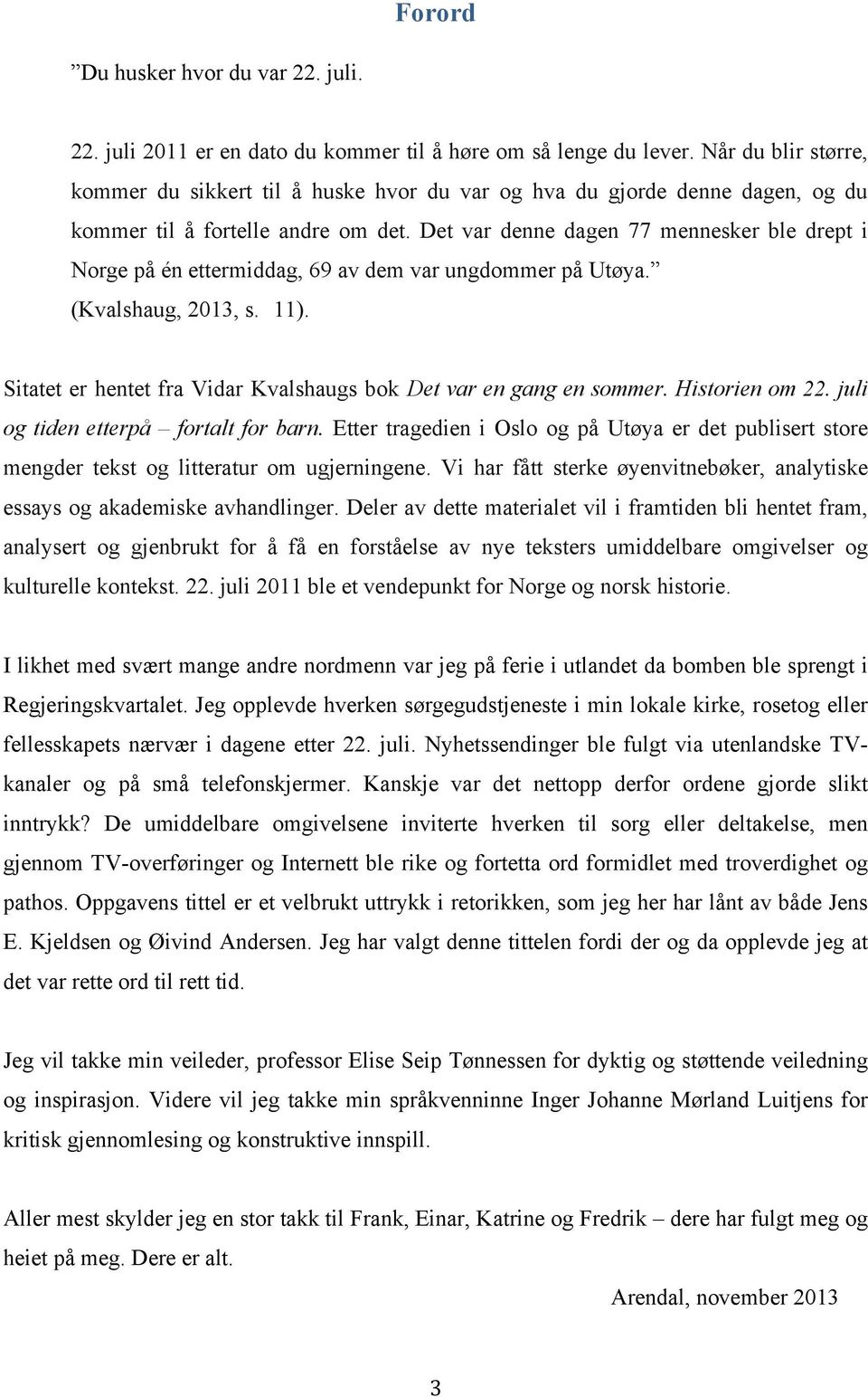 Det var denne dagen 77 mennesker ble drept i Norge på én ettermiddag, 69 av dem var ungdommer på Utøya. (Kvalshaug, 2013, s. 11). Sitatet er hentet fra Vidar Kvalshaugs bok Det var en gang en sommer.