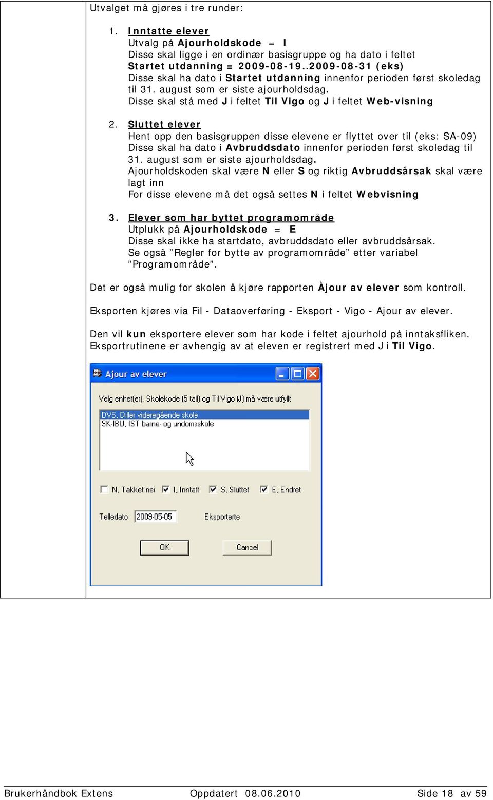 Sluttet elever Hent opp den basisgruppen disse elevene er flyttet over til (eks: SA-09) Disse skal ha dato i Avbruddsdato innenfor perioden først skoledag til 31. august som er siste ajourholdsdag.