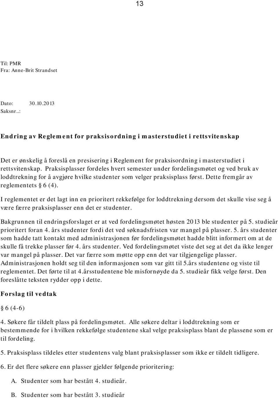 Praksisplasser fordeles hvert semester under fordelingsmøtet og ved bruk av loddtrekning for å avgjøre hvilke studenter som velger praksisplass først. Dette fremgår av reglementets 6 (4).