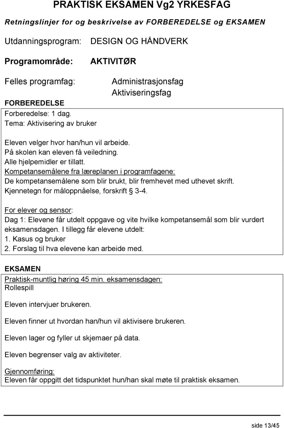 Kompetansemålene fra læreplanen i programfagene: De kompetansemålene som blir brukt, blir fremhevet med uthevet skrift. Kjennetegn for måloppnåelse, forskrift 3-4.