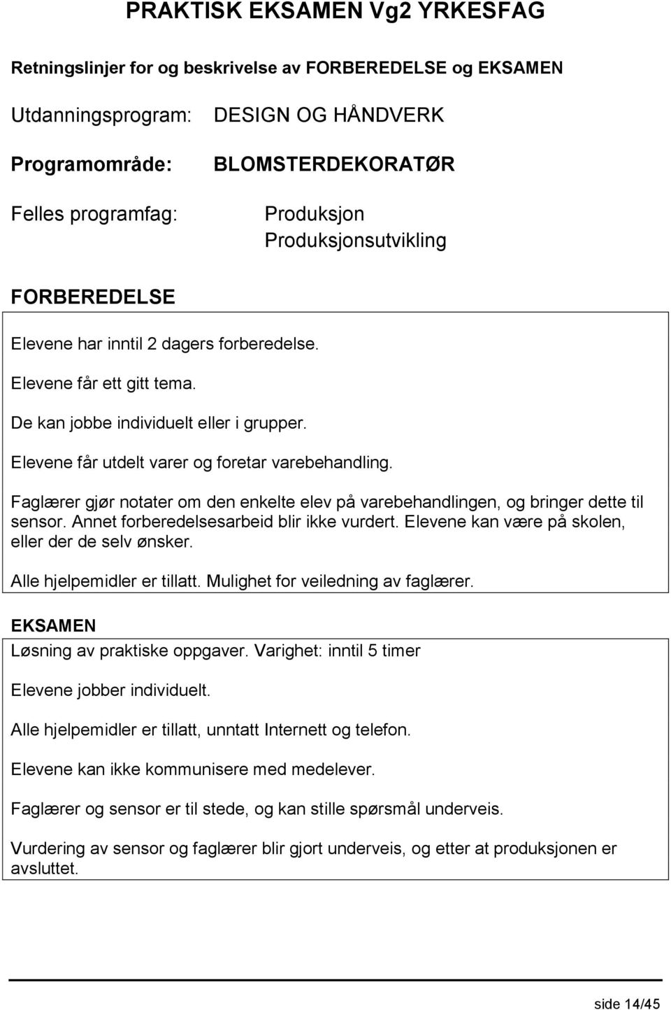 Annet forberedelsesarbeid blir ikke vurdert. Elevene kan være på skolen, eller der de selv ønsker. Alle hjelpemidler er tillatt. Mulighet for veiledning av faglærer. Løsning av praktiske oppgaver.