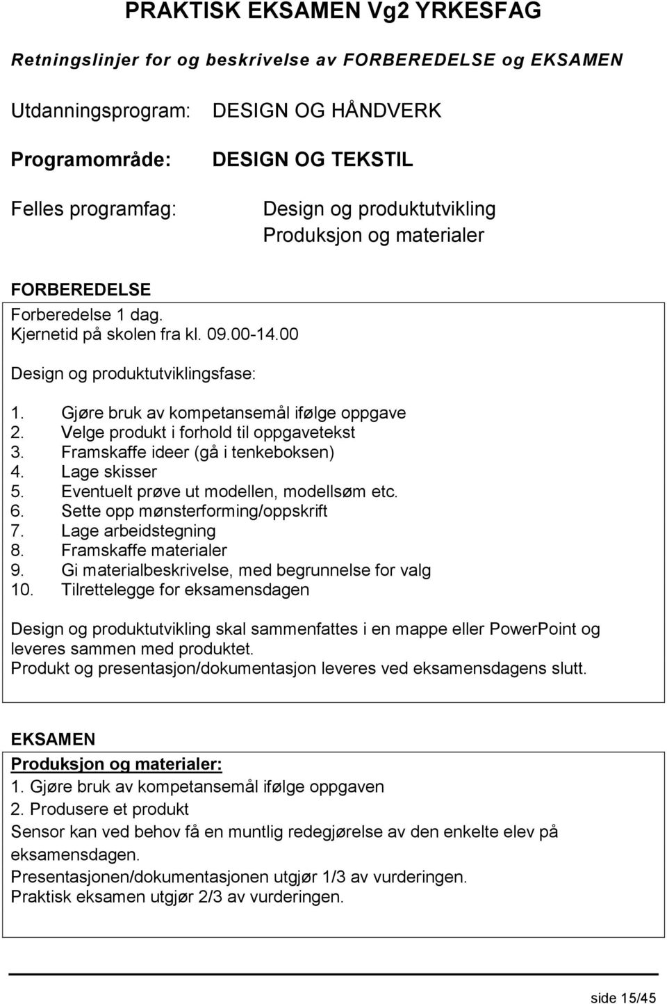 Eventuelt prøve ut modellen, modellsøm etc. 6. Sette opp mønsterforming/oppskrift 7. Lage arbeidstegning 8. Framskaffe materialer 9. Gi materialbeskrivelse, med begrunnelse for valg 10.