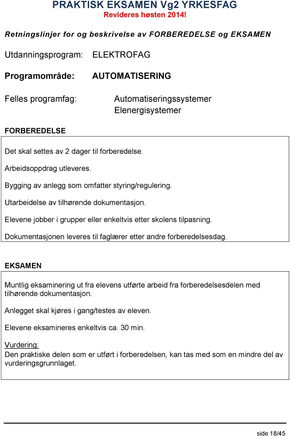 Bygging av anlegg som omfatter styring/regulering. Utarbeidelse av tilhørende dokumentasjon. Elevene jobber i grupper eller enkeltvis etter skolens tilpasning.