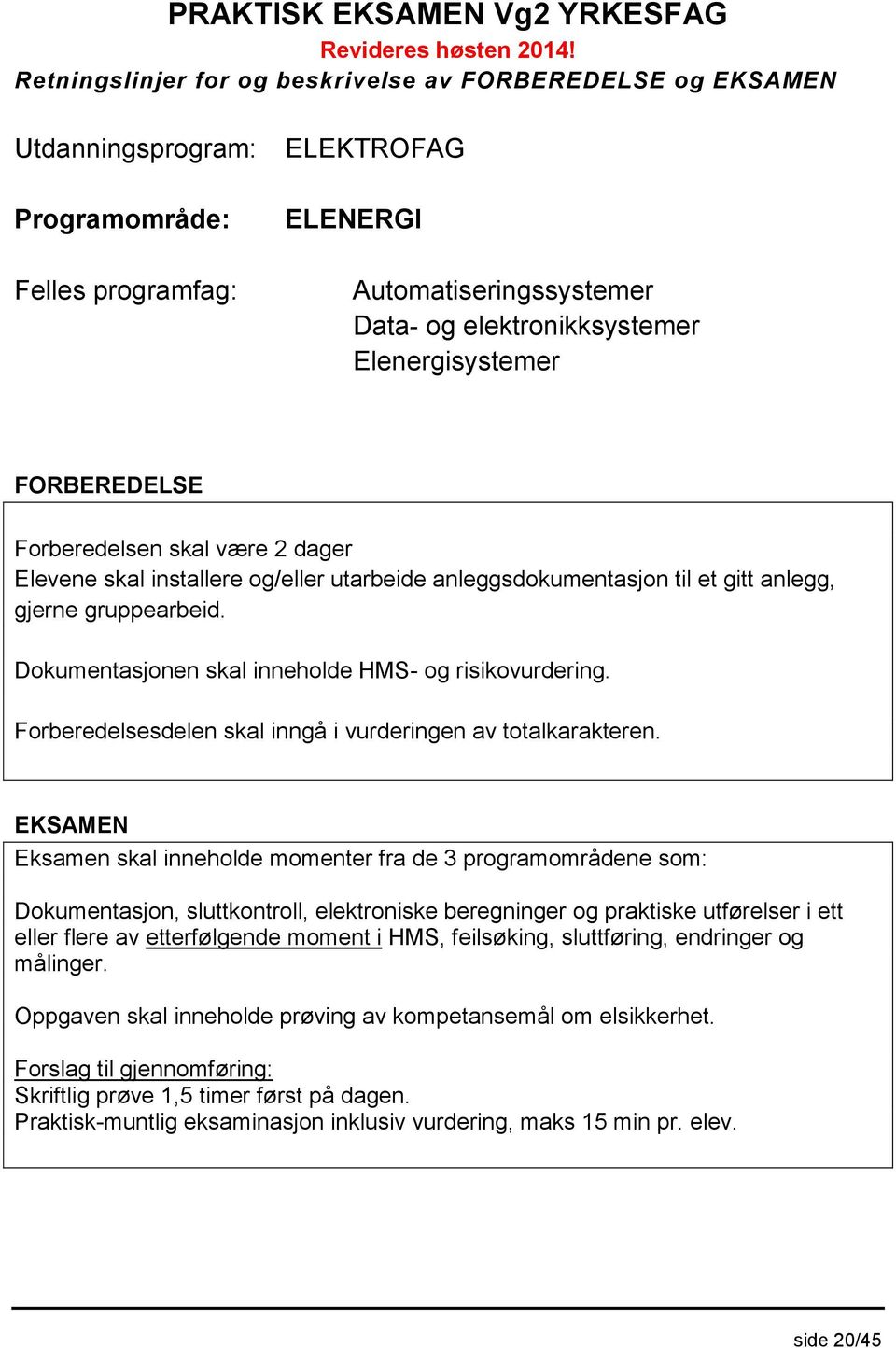 utarbeide anleggsdokumentasjon til et gitt anlegg, gjerne gruppearbeid. Dokumentasjonen skal inneholde HMS- og risikovurdering. Forberedelsesdelen skal inngå i vurderingen av totalkarakteren.