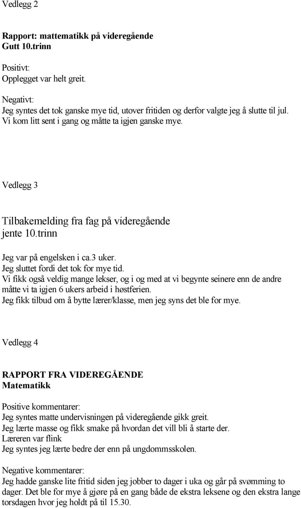 Vi fikk også veldig mange lekser, og i og med at vi begynte seinere enn de andre måtte vi ta igjen 6 ukers arbeid i høstferien. Jeg fikk tilbud om å bytte lærer/klasse, men jeg syns det ble for mye.