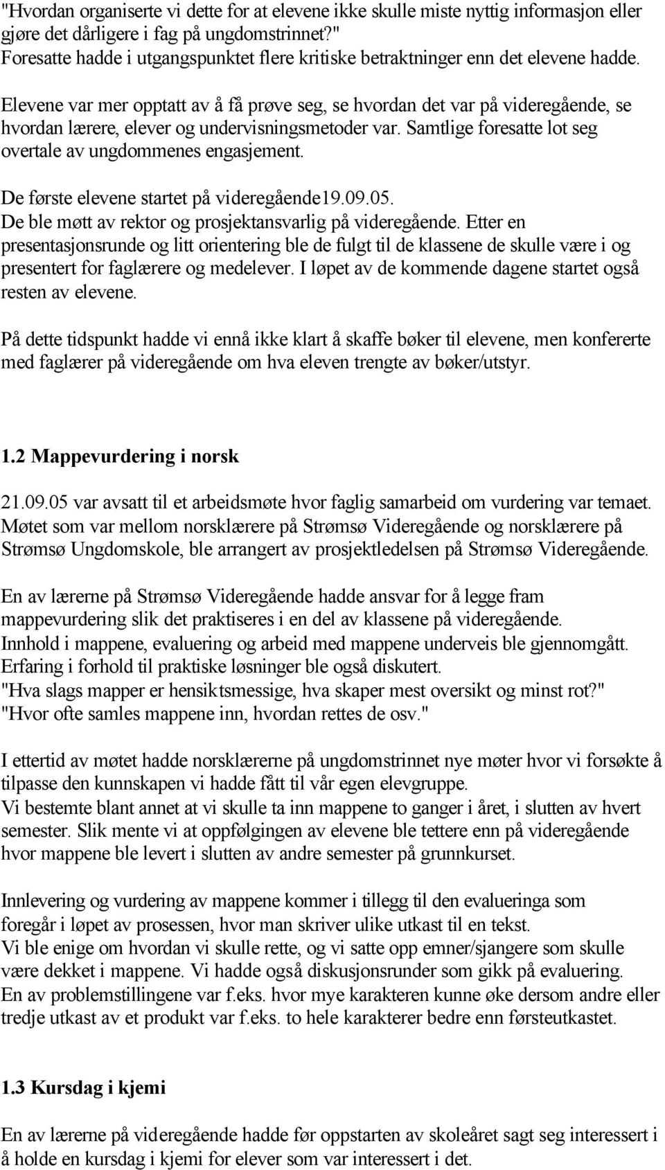 Elevene var mer opptatt av å få prøve seg, se hvordan det var på videregående, se hvordan lærere, elever og undervisningsmetoder var. Samtlige foresatte lot seg overtale av ungdommenes engasjement.