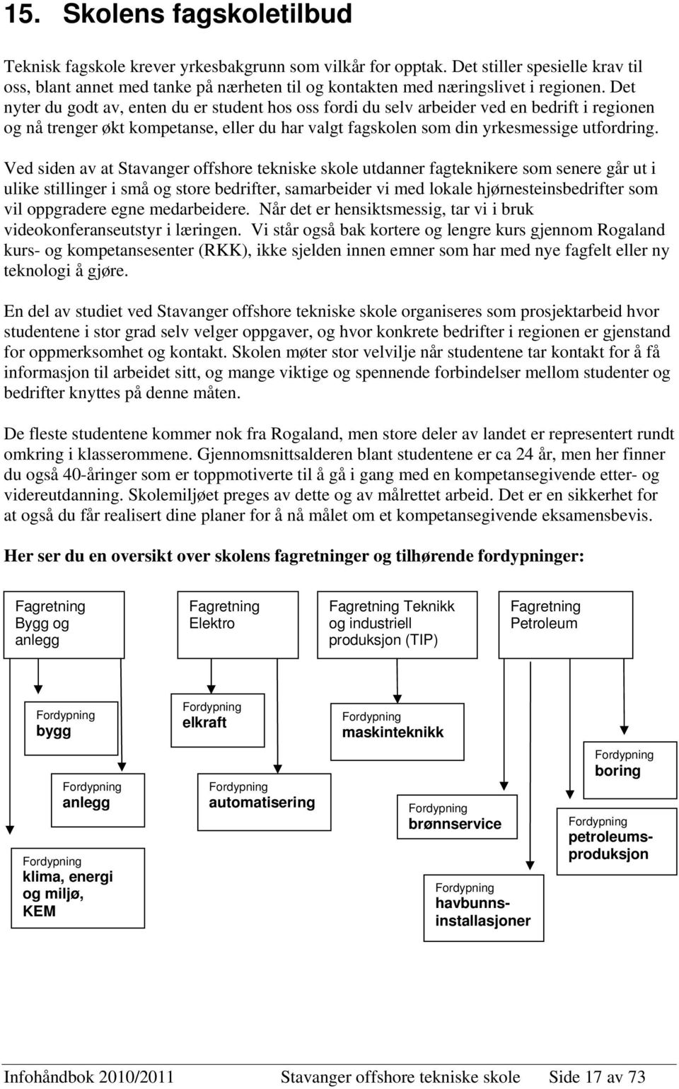 Det nyter du godt av, enten du er student hos oss fordi du selv arbeider ved en bedrift i regionen og nå trenger økt kompetanse, eller du har valgt fagskolen som din yrkesmessige utfordring.