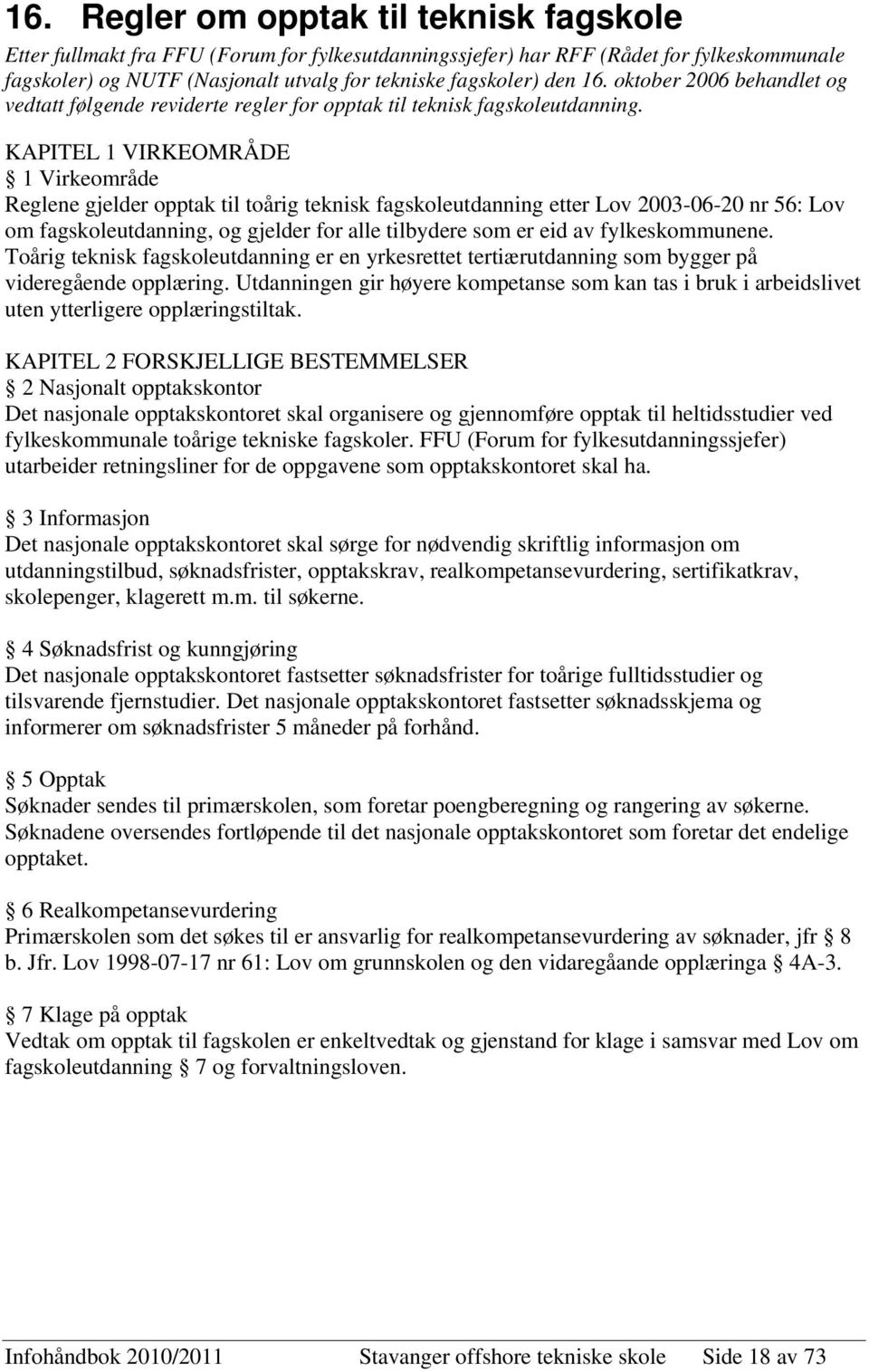 KAPITEL 1 VIRKEOMRÅDE 1 Virkeområde Reglene gjelder opptak til toårig teknisk fagskoleutdanning etter Lov 2003-06-20 nr 56: Lov om fagskoleutdanning, og gjelder for alle tilbydere som er eid av