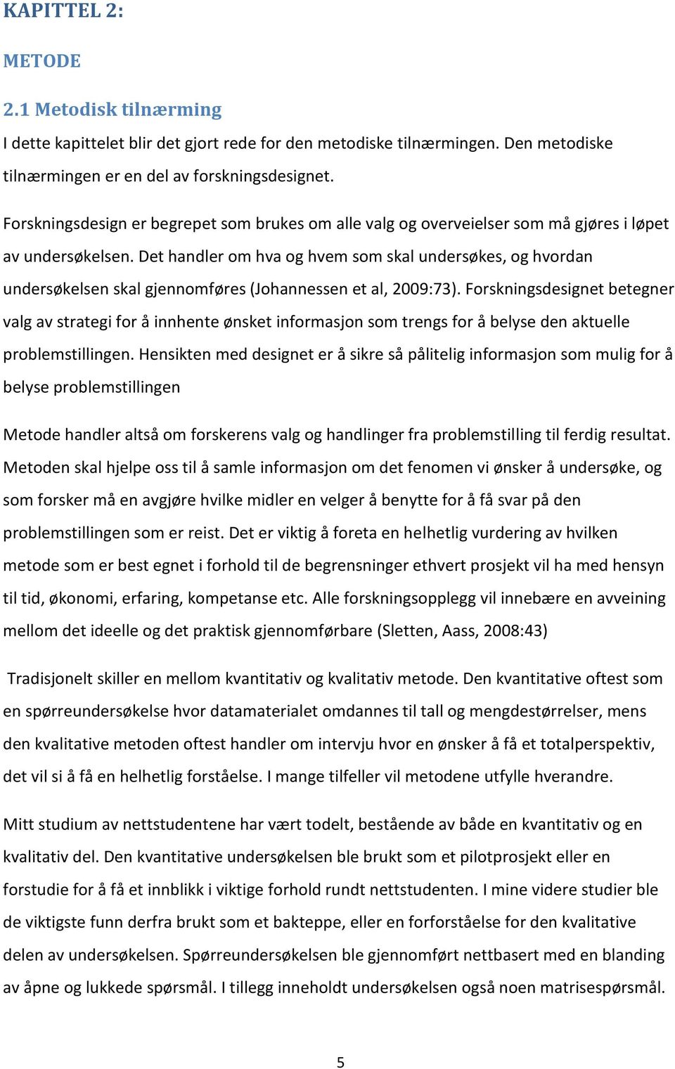 Det handler om hva og hvem som skal undersøkes, og hvordan undersøkelsen skal gjennomføres (Johannessen et al, 2009:73).