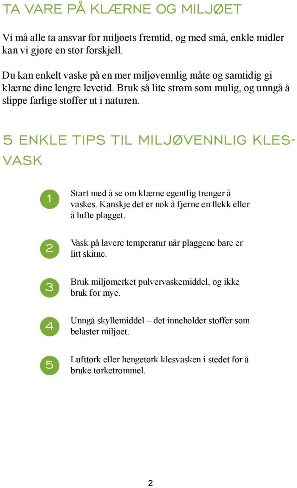 5 ENKLE TIPS TIL MILJØVENNLIG KLES- VASK 1 2 3 4 5 Start med å se om klærne egentlig trenger å vaskes. Kanskje det er nok å fjerne en flekk eller å lufte plagget.