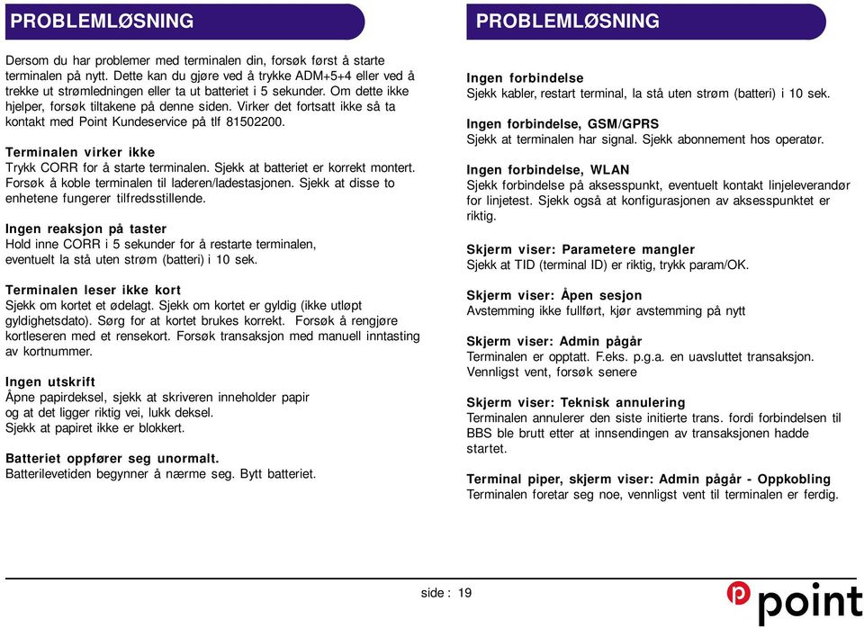 Virker det fortsatt ikke så ta kontakt med Point Kundeservice på tlf 81502200. Terminalen virker ikke Trykk CORR for å starte terminalen. Sjekk at batteriet er korrekt montert.
