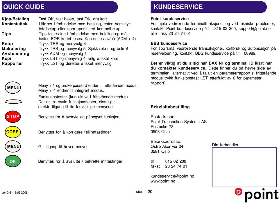 Avstemming Trykk ADM og menyvalg 1 Kopi Trykk LST og menyvalg 4, velg ønsket kopi Rapporter Trykk LST og deretter ønsket menyvalg MENU Meny + 1 og brukerpassord ender til frittstående modus, Meny + 4