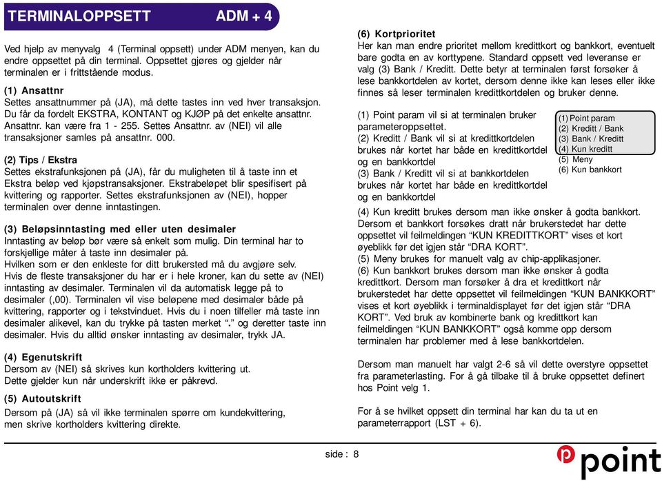 av (NEI) vil alle transaksjoner samles på ansattnr. 000. (2) Tips / Ekstra Settes ekstrafunksjonen på (JA), får du muligheten til å taste inn et Ekstra beløp ved kjøpstransaksjoner.