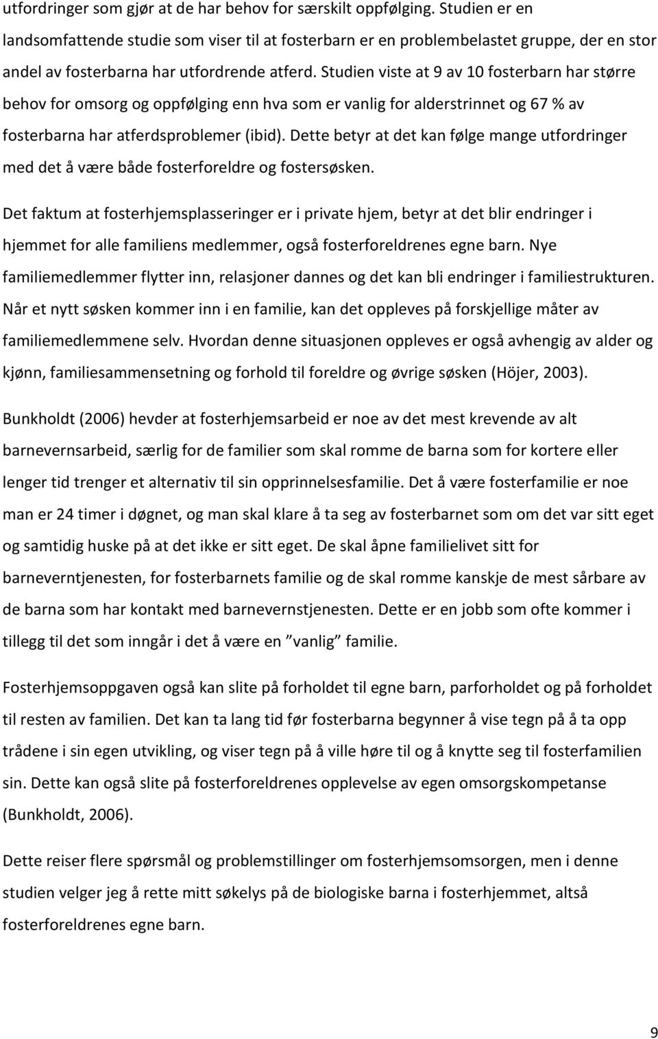 Studien viste at 9 av 10 fosterbarn har større behov for omsorg og oppfølging enn hva som er vanlig for alderstrinnet og 67 % av fosterbarna har atferdsproblemer (ibid).