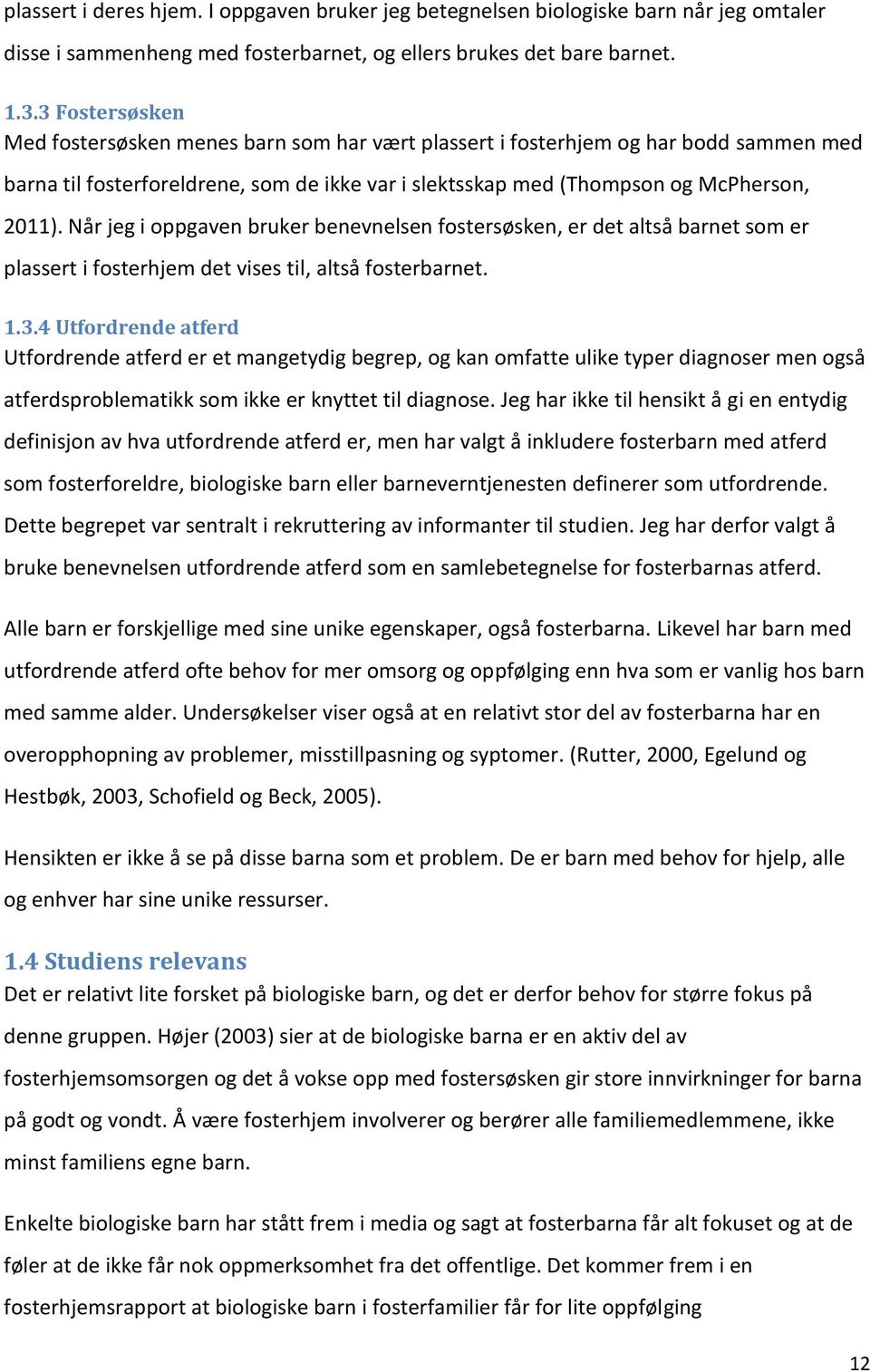 Når jeg i oppgaven bruker benevnelsen fostersøsken, er det altså barnet som er plassert i fosterhjem det vises til, altså fosterbarnet. 1.3.