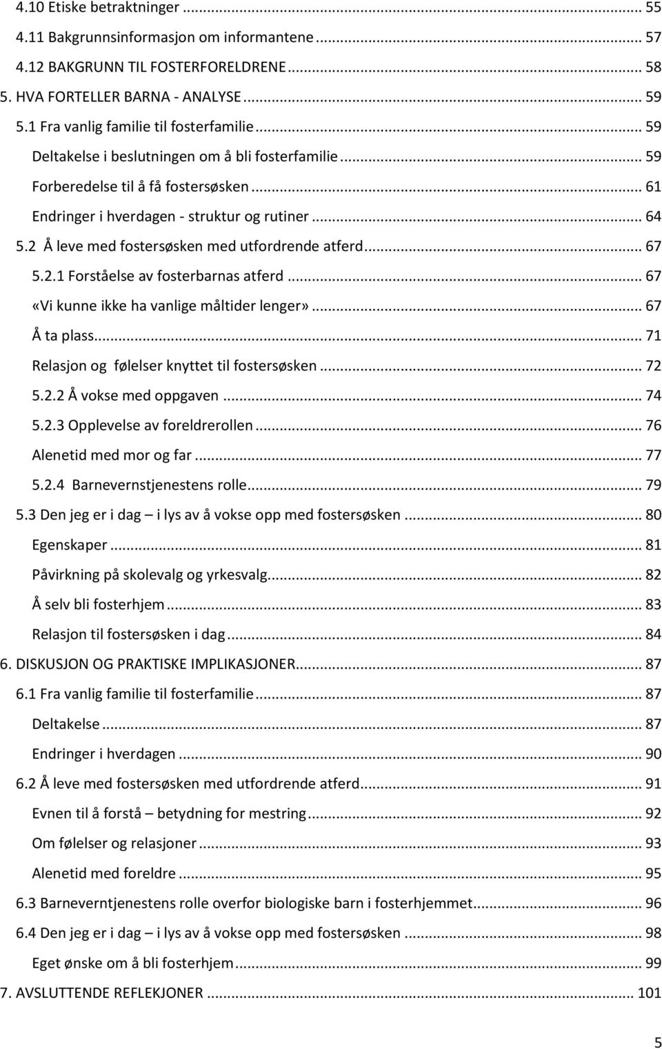 2 Å leve med fostersøsken med utfordrende atferd... 67 5.2.1 Forståelse av fosterbarnas atferd... 67 «Vi kunne ikke ha vanlige måltider lenger»... 67 Å ta plass.