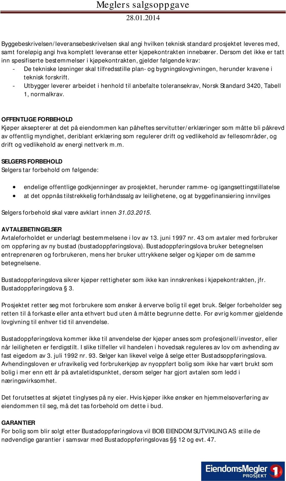 Dersom det ikke er tatt inn spesifiserte bestemmelser i kjøpekontrakten, gjelder følgende krav: - De tekniske løsninger skal tilfredsstille plan- og bygningslovgivningen, herunder kravene i teknisk