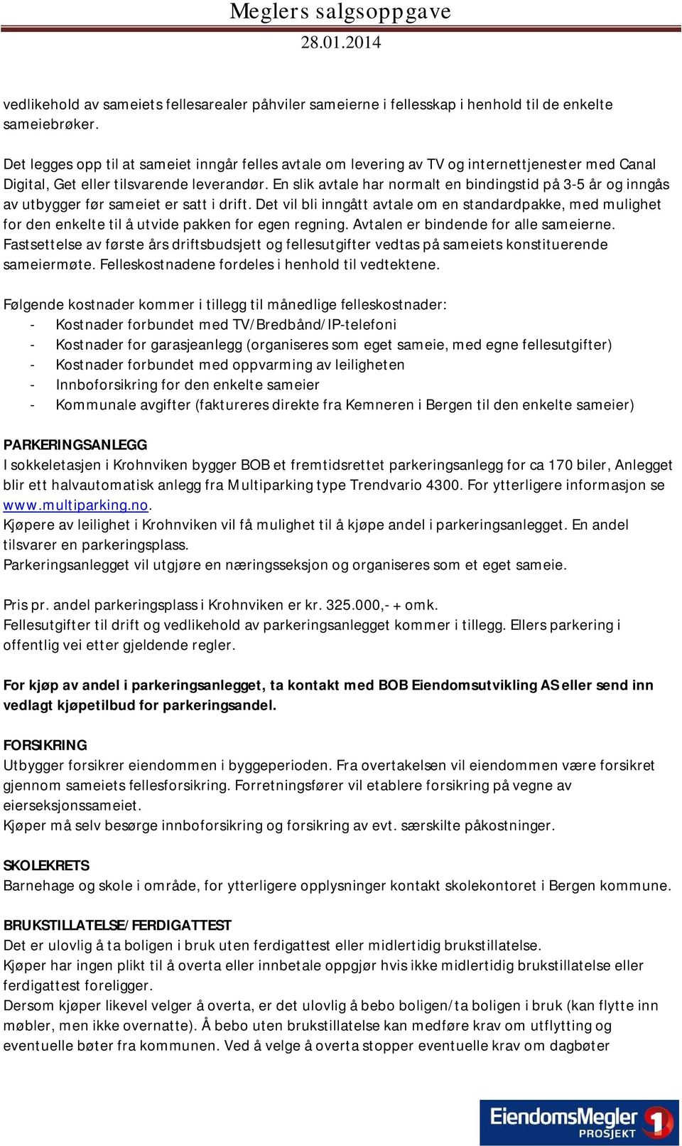 En slik avtale har normalt en bindingstid på 3-5 år og inngås av utbygger før sameiet er satt i drift.