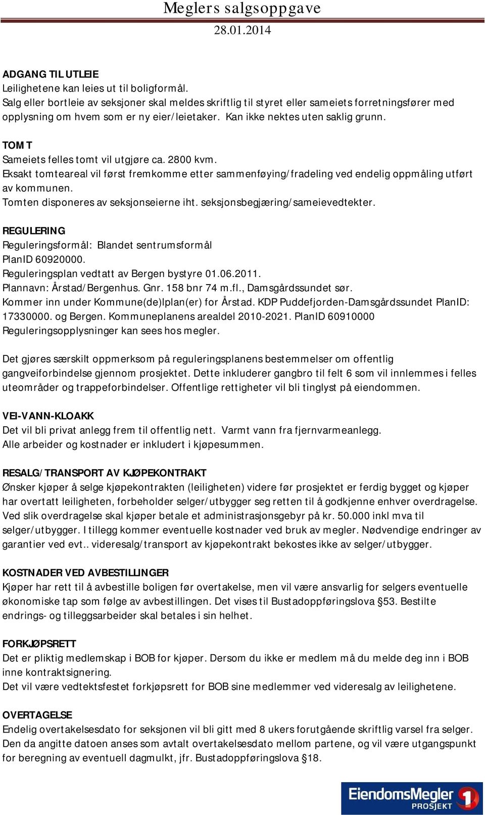 TOMT Sameiets felles tomt vil utgjøre ca. 2800 kvm. Eksakt tomteareal vil først fremkomme etter sammenføying/fradeling ved endelig oppmåling utført av kommunen.