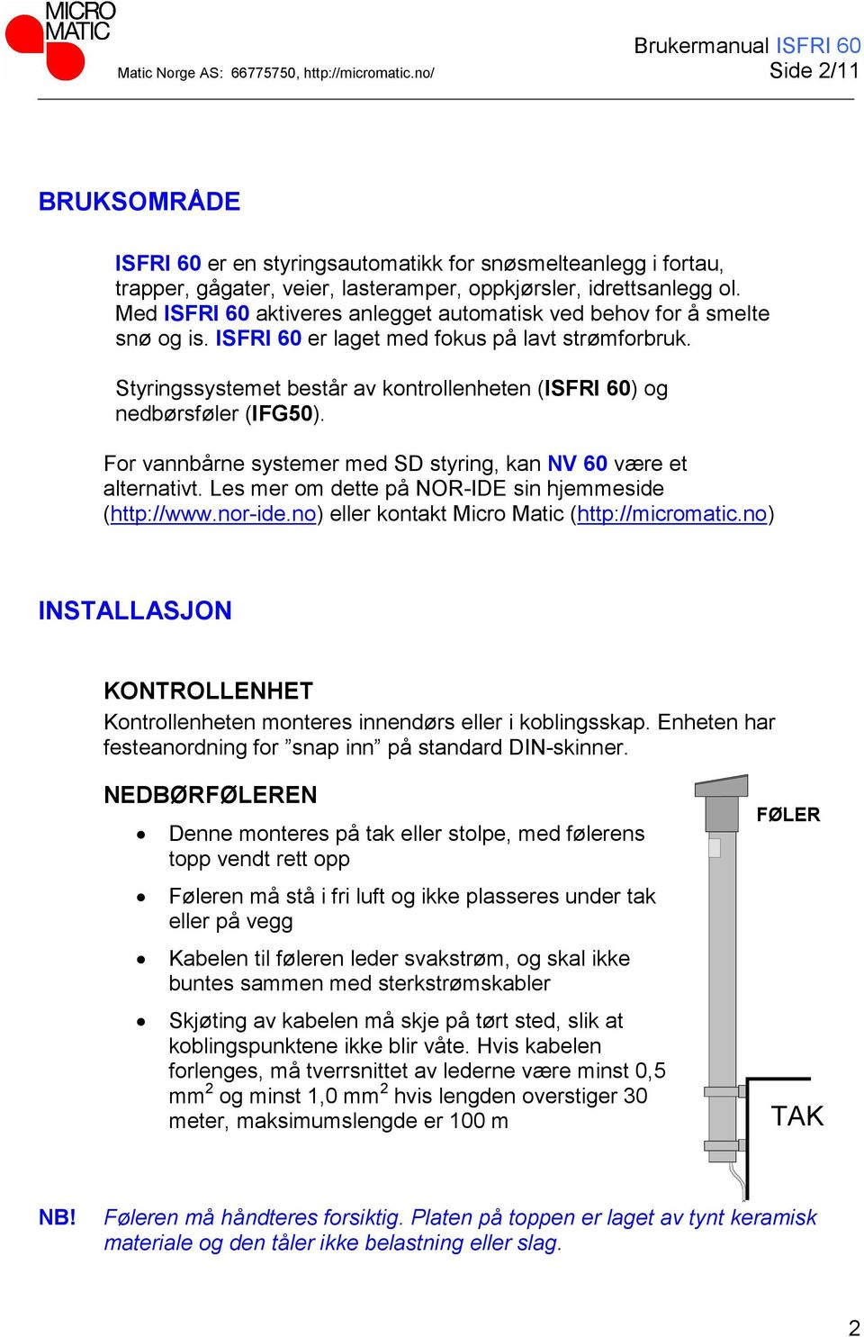 Med ISFRI 60 aktiveres anlegget automatisk ved behov for å smelte snø og is. ISFRI 60 er laget med fokus på lavt strømforbruk.