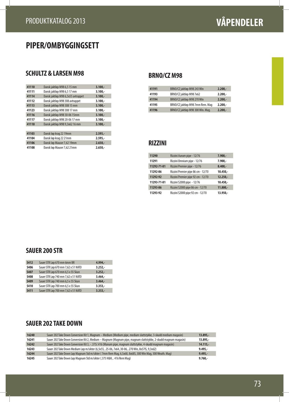 100,- 41117 Dansk jaktløp M98 20-06 17 mm 3.100,- 41118 Dansk jaktløp M98 9,3x62 16 mm 3.100,- 41103 Dansk løp krag 22 19mm 2.595,- 41104 Dansk løp krag 22 21mm 2.