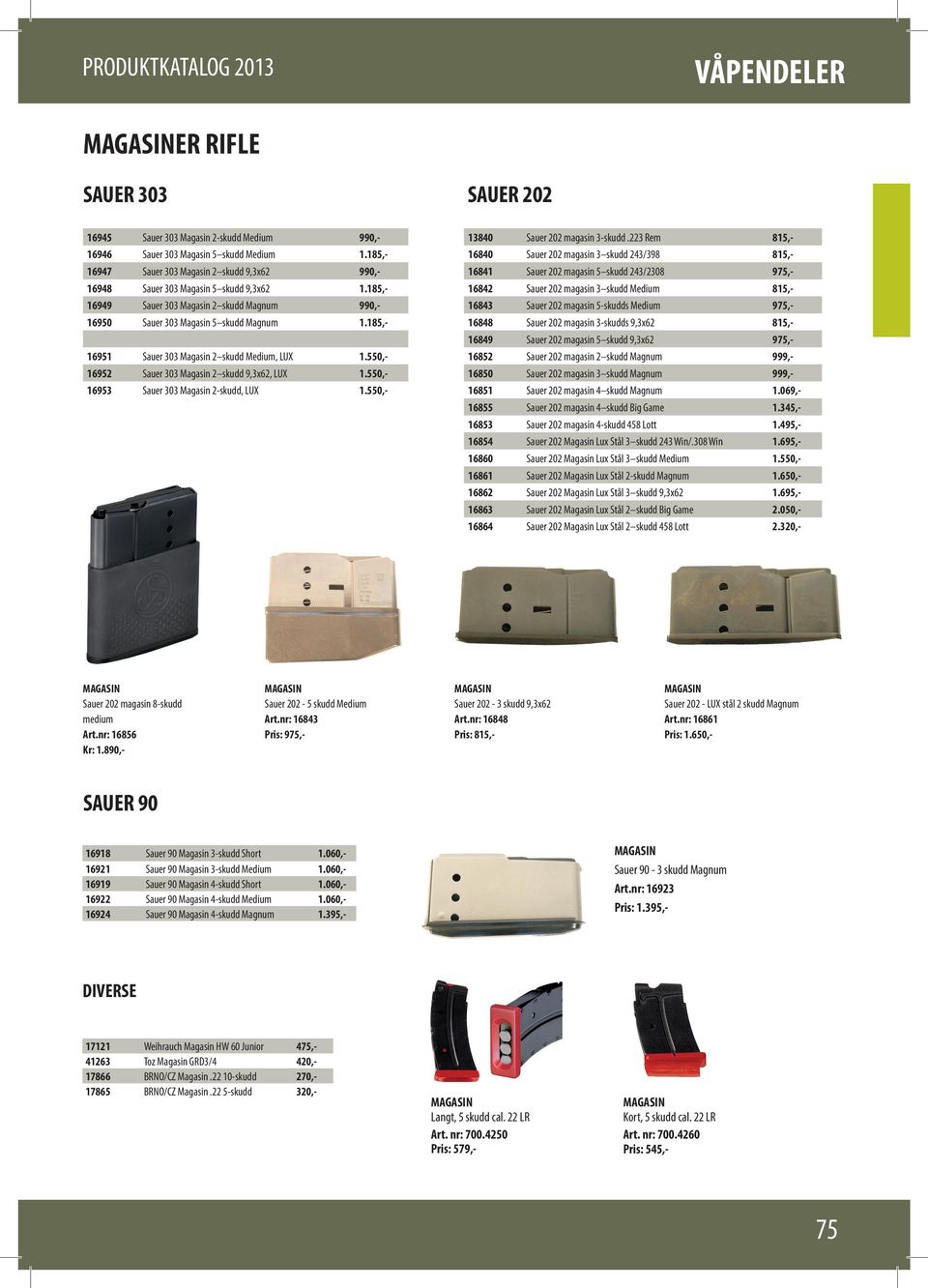 185,- 16951 Sauer 303 Magasin 2 skudd Medium, LUX 1.550,- 16952 Sauer 303 Magasin 2 skudd 9,3x62, LUX 1.550,- 16953 Sauer 303 Magasin 2-skudd, LUX 1.550,- 13840 Sauer 202 magasin 3-skudd.