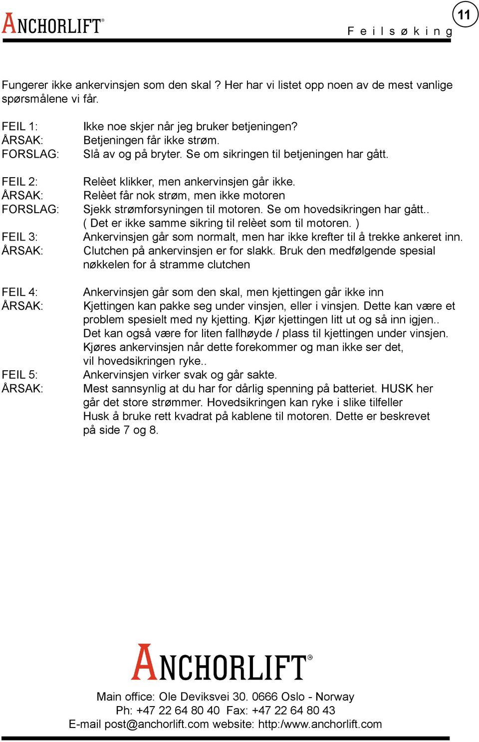 Se om sikringen til betjeningen har gått. Relèet klikker, men ankervinsjen går ikke. Relèet får nok strøm, men ikke motoren Sjekk strømforsyningen til motoren. Se om hovedsikringen har gått.