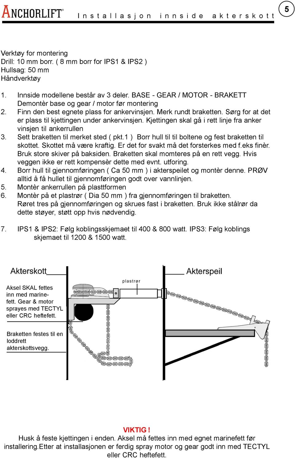 Sørg for at det er plass til kjettingen under ankervinsjen. Kjettingen skal gå i rett linje fra anker vinsjen til ankerrullen 3. Sett braketten til merket sted ( pkt.