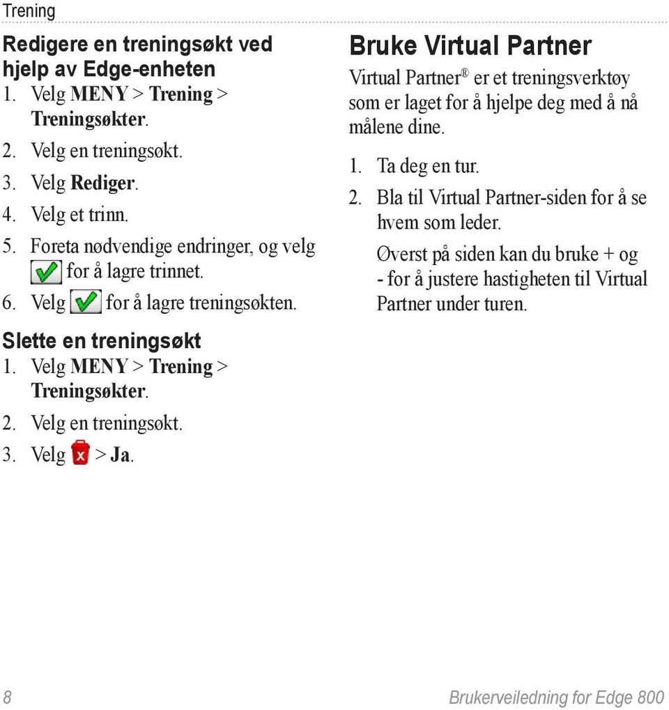 Velg en treningsøkt. 3. Velg > Ja. Bruke Virtual Partner Virtual Partner er et treningsverktøy som er laget for å hjelpe deg med å nå målene dine. 1. Ta deg en tur. 2.