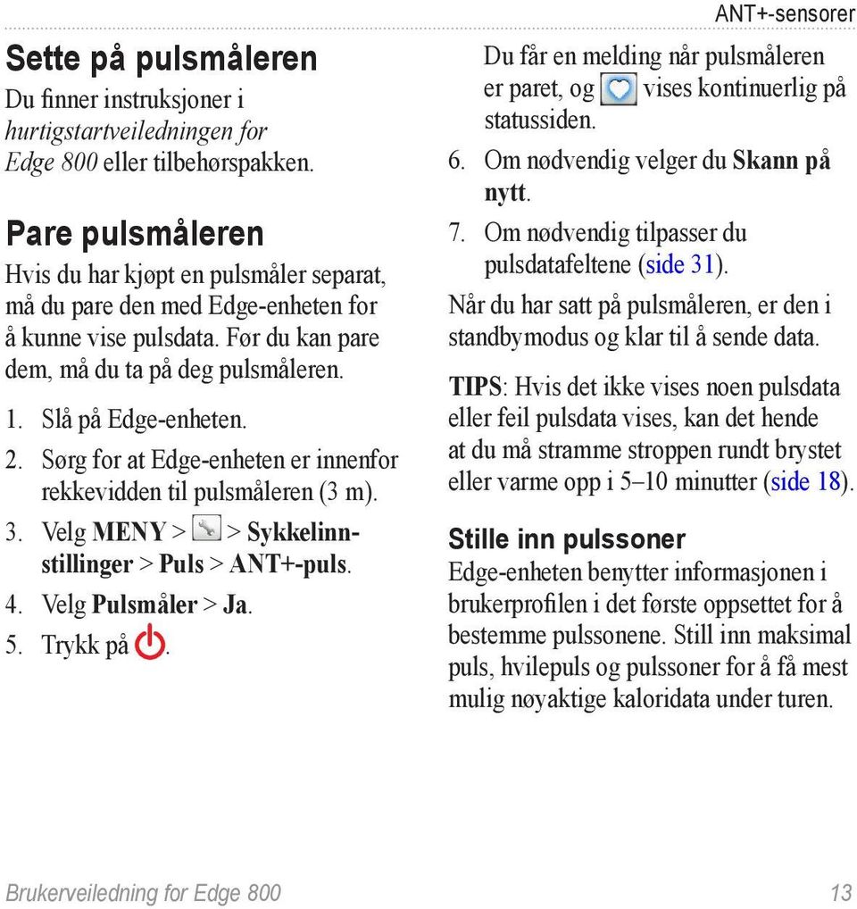 Sørg for at Edge-enheten er innenfor rekkevidden til pulsmåleren (3 m). 3. Velg MENY > > Sykkelinnstillinger > Puls > ANT+-puls. 4. Velg Pulsmåler > Ja. 5. Trykk på.