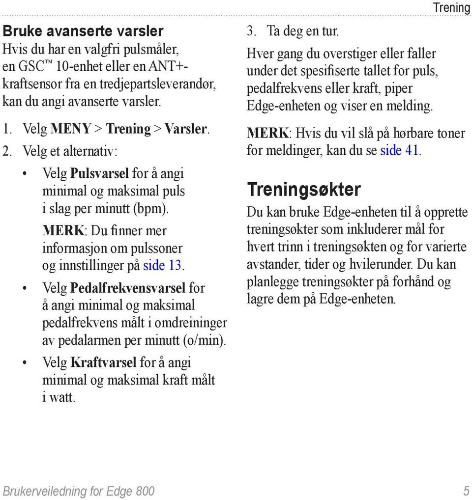 Velg Pedalfrekvensvarsel for å angi minimal og maksimal pedalfrekvens målt i omdreininger av pedalarmen per minutt (o/min). Velg Kraftvarsel for å angi minimal og maksimal kraft målt i watt.