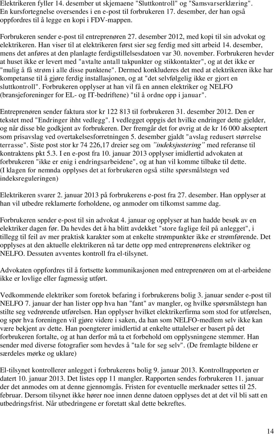 Han viser til at elektrikeren først sier seg ferdig med sitt arbeid 14. desember, mens det anføres at den planlagte ferdigstillelsesdatoen var 30. november.