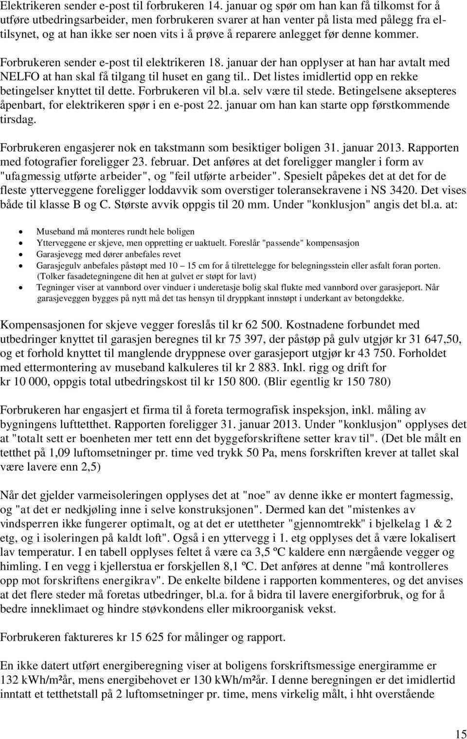 anlegget før denne kommer. Forbrukeren sender e-post til elektrikeren 18. januar der han opplyser at han har avtalt med NELFO at han skal få tilgang til huset en gang til.